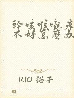 干咳喉咙痒一直不好怎么办