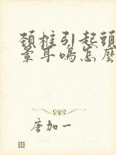 颈椎引起头疼头晕耳鸣怎么办?