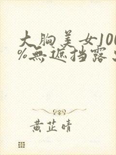 大胸美女100%无遮挡露出奶头