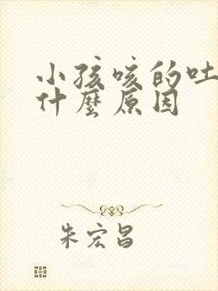 小孩咳的吐了是什么原因