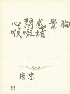 心闷感觉胸口堵喉咙堵