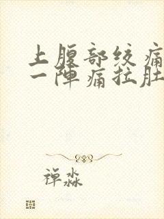 上腹部绞痛一阵一阵痛拉肚子