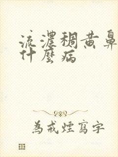 流浓稠黄鼻涕是什么病