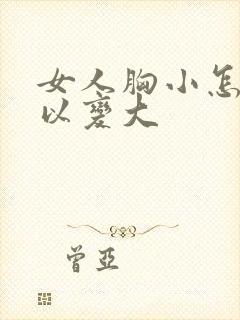 女人胸小怎么可以变大