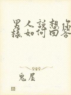 男人说想你又怎样如何回答