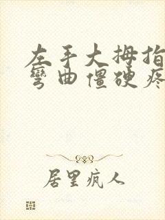 左手大拇指关节弯曲僵硬疼痛