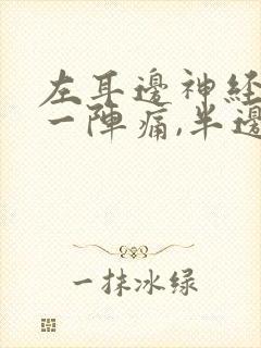 左耳边神经一阵一阵痛,半边头皮也痛