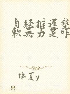 月经推迟双腿发软无力是咋回事