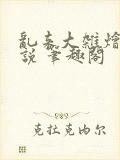 乱来大杂烩 小说 笔趣阁