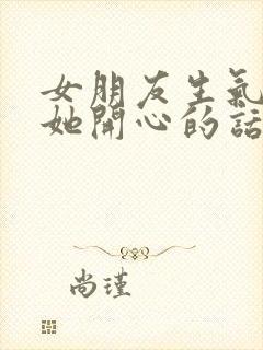 女朋友生气了哄她开心的话