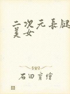 二次元长腿大胸美女