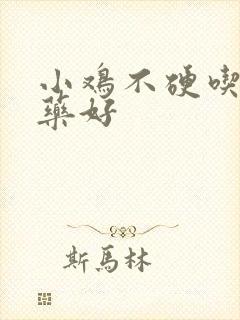 小鸡不硬吃什么药好