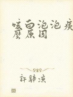 咳白泡泡痰是什么原因封面