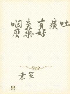 咽炎有痰吐吃什么药好封面