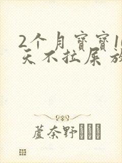 2个月宝宝10天不拉屎 放屁臭