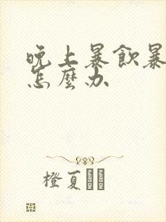 晚上暴饮暴食了怎么办