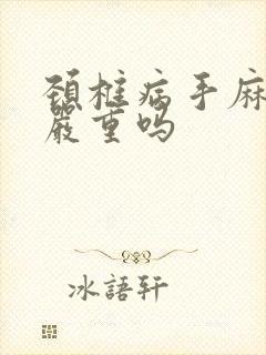 颈椎病手麻脚麻严重吗