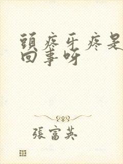 头疼牙疼是怎么回事呀