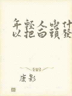 年轻人吃什么可以把白头发调理成黑头发封面