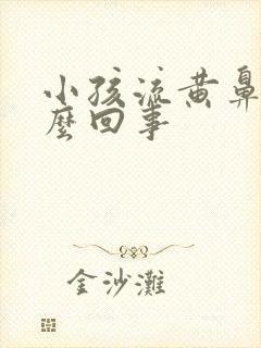 小孩流黄鼻涕怎么回事