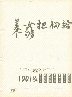 美女把胸给我看个够