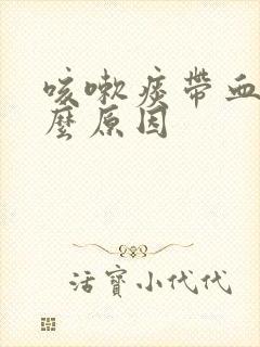 咳嗽痰带血是什么原因