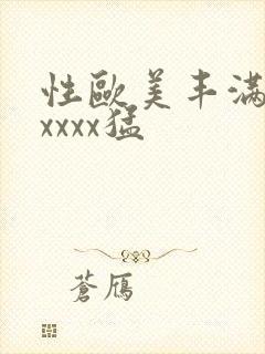 性欧美丰满熟妇xxxx猛