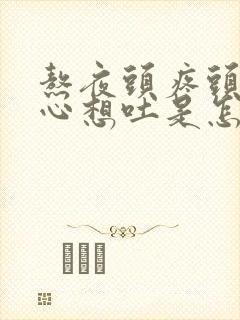 熬夜头疼头晕恶心想吐是怎么回事