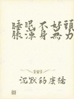 睡眠不好头晕脑胀浑身无力提不起精神