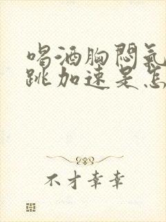 喝酒胸闷气短心跳加速是怎么回事