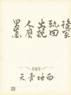 男人出轨后应该怎么挽回家庭