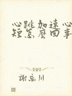 心跳加速心慌气短怎么回事