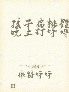 孩子扁桃体肿大晚上打呼噜