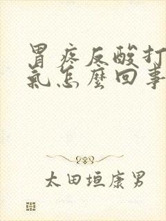 胃疼反酸打嗝胀气怎么回事