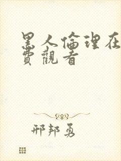 黑人伦理在线免费观看