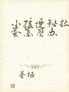 小孩便秘拉羊屎蛋怎么办封面