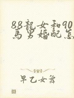 88龙女和90马男婚配怎么样