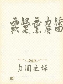 两腿无力膝盖酸软是怎么回事