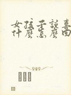 女孩子说喜欢她什么怎么回答