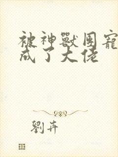 被神兽团宠后我成了大佬封面