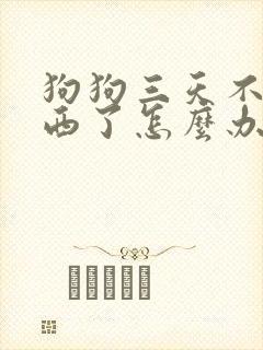 狗狗三天不吃东西了怎么办