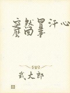 突然冒汗心慌怎么回事