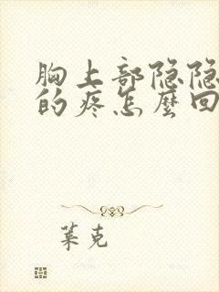 胸上部隐隐约约的疼怎么回事女性