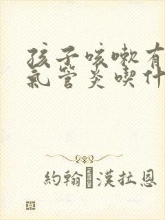 孩子咳嗽有痰支气管炎吃什么药好使