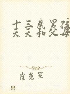 十三岁男孩叛逆天天和父母吵架