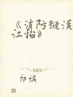 《消防糙汉vs江怡》