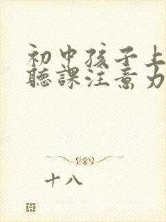 初中孩子上课不听课注意力不集中怎么办