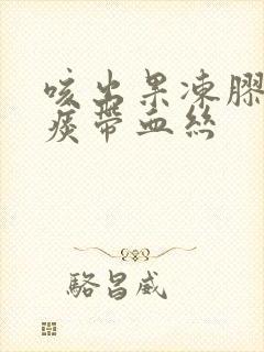 咳出果冻胶状的痰带血丝封面