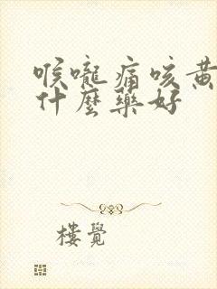 喉咙痛咳黄痰吃什么药好封面