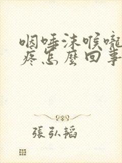 咽唾沫喉咙左侧疼怎么回事封面